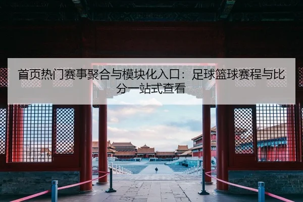 首页热门赛事聚合与模块化入口：足球篮球赛程与比分一站式查看
